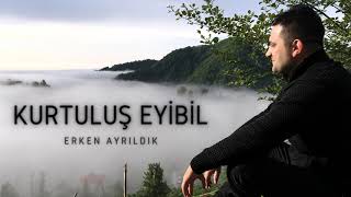 Kurtuluş Eyibil - Erken Ayrıldık