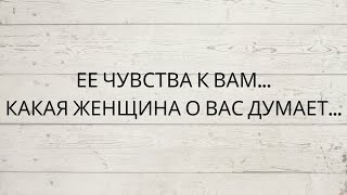 ❗️ЕЕ ЧУВСТВА К ВАМ... КАКАЯ ЖЕНЩИНА О ВАС ДУМАЕТ...