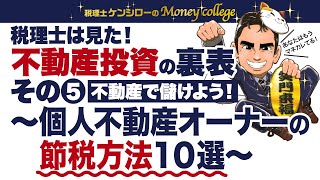 【不動産投資基礎編⑤】税理士は見た！ 不動産投資の裏表 〜個人不動産オーナーの節税方法１０選！！〜　税理士ケンシローのマネーカレッジ 第53回