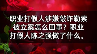 职业打假人涉嫌敲诈勒索被立案怎么回事？职业打假人陈之强做了什么。