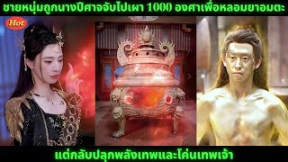 [ซีรีส์จีน]ชายหนุ่มถูกนางปีศาจจับไปเผา 1000 องศาเพื่อหลอมยาอมตะ แต่กลับปลุกพลังเทพและโค่นเทพเจ้า