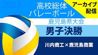 第76回 鹿児島県高等学校バレーボール競技大会　男子決勝　川内商工ｖｓ鹿児島商業（2023.5.29）