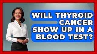 Will Thyroid Cancer Show Up In A Blood Test? - Oncology Support Network