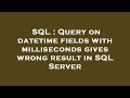 SQL : Query on datetime fields with milliseconds gives wrong result in SQL Server