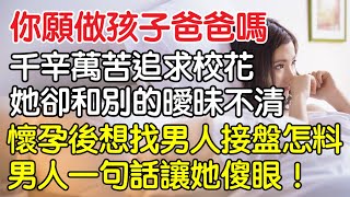 “你願做孩子爸爸嗎？”，千辛萬苦追求校花她卻和別的曖昧不清，懷孕後想找男人接盤怎料男人一句話讓她傻眼！｜情感｜男閨蜜｜妻子出軌｜沉香醉夢