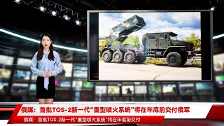 俄媒：首批TOS-2新一代“重型喷火系统”将在年底前交付俄军