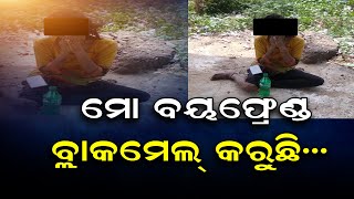 ମୋ ବୟଫ୍ରେଣ୍ଡ ବ୍ଲାକମେଲ୍ କରୁଛି...| Odisha Reporter