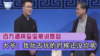 百万酒杯被鉴定为赝品，大爷当场发飙：我玩瓷器那会你还在幼儿园