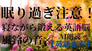 【睡眠導入】眠り過ぎ注意！　寝ながら鍛える英語脳！　風鈴の音×AI朗読（英吾音声）【寝落ち学習】