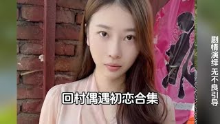 回村偶遇初恋合集，时间冲不淡的是刻骨铭心的爱情  #情感共鸣