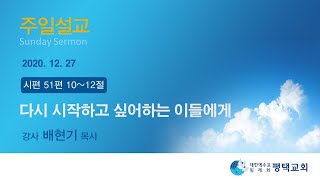 다시 시작하고 싶어하는 이들에게 - (2020년 12월 27일 주일설교 - 배현기 목사)