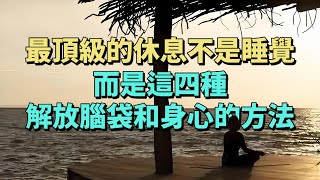 最頂級的休息不是睡覺，而是這四種解放腦袋和身心的方法。#情感 #生活經驗 #為人處世