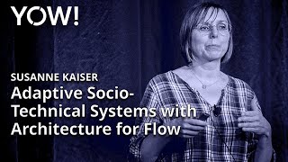 Adaptive Socio-Technical Systems with Architecture for Flow • Susanne Kaiser • YOW! 2023