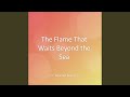 The Flame That Waits Beyond the Sea
