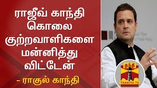 ராஜீவ் காந்தி கொலை குற்றவாளிகளை மன்னித்து விட்டேன் - ராகுல் காந்தி | Rahul Gandhi