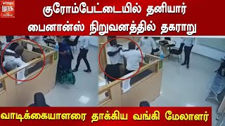 குரோம்பேட்டையில் தனியார் பைனான்ஸ் நிறுவனத்தில் தகராறு | வாடிக்கையாளரை தாக்கிய வங்கி மேலாளர்