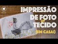 DIY - Como IMPRIMIR FOTO EM TECIDO em casa!