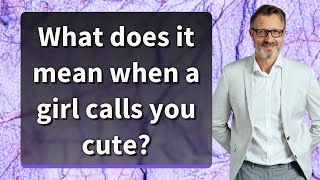 What does it mean when a girl calls you cute?