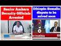 Senior Amhara Security Officials Arrested | Ethiopia Somalia Dispute to be Solved Soon?