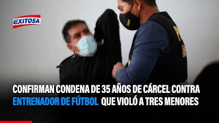 🔴🔵Confirman condena de 35 años de cárcel contra entrenador de fútbol que violó a 3 menores