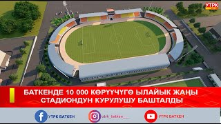 БАТКЕНДЕ 10 000 КӨРҮҮЧҮГӨ ЫЛАЙЫК ЖАҢЫ СТАДИОНДУН КУРУЛУШУ БАШТАЛДЫ