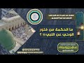 ما الحكمة من فتور الوحي عن النبي ﷺ ؟ للشِّيخ د. عبدالرزاق البدر