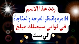 ردد هذا الاسم 44 مره في جلسه واحده وانتظر الفرحة والمفاجأة في ثواني سيصلك مبلغ كبير الي باب غرفتك