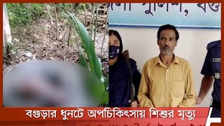 বগুড়ার ধুনটে অপচিকিৎসায় শিশুর মৃত্যু| মা ও কবিরাজ আটক 26Jul.21