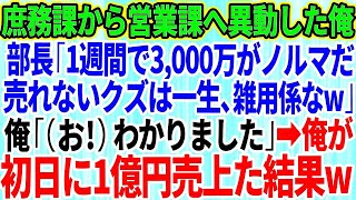 【スカッと】庶務課から無理矢理営業課へ異動させられた俺。高学歴自慢のエリート部長「1週間で3,000万円がノルマだw売れないクズは一生、雑用係なw」俺「（お！）わかりました」俺が初日に1億円