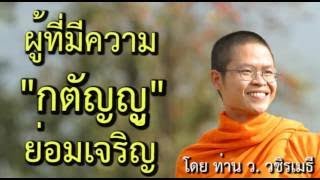 ผู้ที่มีความกตัญญู..ย่อมเจริญ โดย ท่าน ว วชิรเมธี