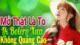 Mở Thật Là To LK Nhạc Trữ Tình Bolero Cho Cả Xóm Cùng PHÊ➤LK Nhạc Rumba KHÔNG QUẢNG CÁO Hay Nức Lòng