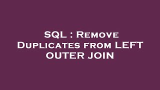 SQL : Remove Duplicates from LEFT OUTER JOIN