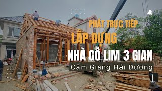 🔴 Phát Trực Tiếp Lắp Dựng Nhà Gỗ Lim 3 Gian 22 Cột Tại Cẩm Giàng Hải Dương