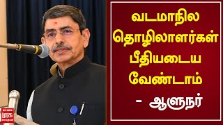 வடமாநில தொழிலாளர்கள் பீதியடைய வேண்டாம் - ஆளுநர் ட்வீட்