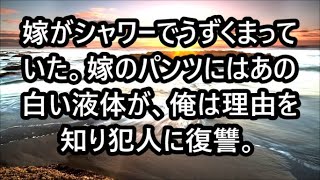 【修羅場】嫁がシャワーでうずくまっていた。嫁のパンツにはあの白い液体が、俺は理由を知り犯人に復讐。