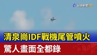 清泉崗IDF戰機尾管噴火 驚人畫面全都錄