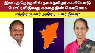 இடைத் தேர்தலில் நாம் தமிழர் கட்சியோடு போட்டியிடுவது காலத்தின் கொடுமை.சந்திர குமார் அதிரடி.யார் இவர்?