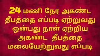 24 மணி நேர அகண்ட தீபத்தை எப்படி ஏற்றுவது ஒன்பது நாள் ஏற்றிய அகண்ட  தீபத்தை மலையேற்றுவது எப்படி