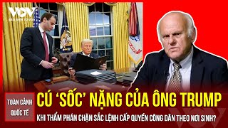 Toàn cảnh Quốc tế:Cú sốc của ông Trump khi Thẩm phán chặn sắc lệnh cấp quyền công dân theo nơi sinh?