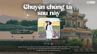 Chuyện Chúng Ta Sau Này, Baby Em Đừng Khóc, Nói Anh Nghe Được Không | List nhạc GenZ HOT Chill