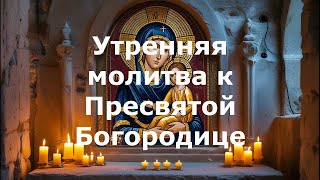 Утренняя молитва к Пресвятой Богородице