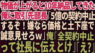 【スカッとする話】物価が上がると10年間、誠実に納品してきた俺に取引先部長が突然「5億の契約中止するぞ！嫌なら価格と土下座で誠意見せろｗ」俺「社長に全ての契約中止って伝えとけ」「え？」