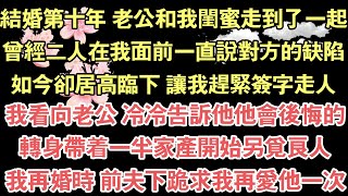 結婚第十年 老公和我閨蜜走到了一起，曾經二人在我面前一直說對方的缺陷，如今卻居高臨下 讓我趕緊簽字走人，我看向老公 冷冷告訴他他會後悔的，轉身帶著一半家產開始另覓良人，我再婚時 前夫下跪求我再愛他一次