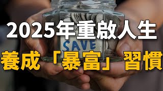 人有沒有錢，看習慣就知道！2025年重啟人生，請逼自己養成這4個「暴富」習慣！【生財有道】賺錢 財富 致富 金錢 財商 富人 複利 精英 開竅 個人成長 自我提升 認知 覺醒 開悟 思維 人性