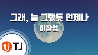 [TJ노래방] 그래, 늘그랬듯언제나 - 이창섭 / TJ Karaoke