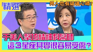 男人也有玻璃心嗎？于美人擊垮精神科醫師！這３星座很容易受傷？｜每周精選