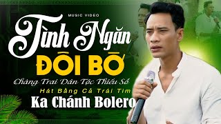 ✔️TÌNH NGĂN ĐÔI BỜ - Ka Chánh BOLERO ❖ Chàng Trai Dân Tộc Thiểu Số Hát Cực Phê ► AI NGHE CŨNG MÊ