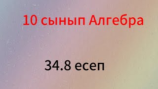 34.8 есеп 10 сынып Алгебра