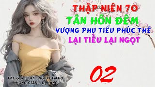 02 - Thập Niên 70 Tân Hôn Đêm Vượng Phu Tiểu Phúc Thê Lại Tiếu Lại Ngọt - Không Gian - Dị Năng