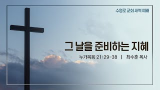 그 날을 준비하는 지혜(눅 21:29-38) | 최수훈 목사 | 목새벽 | 21.03.25